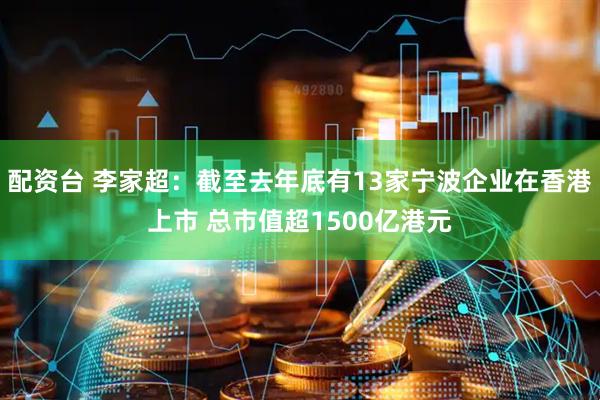 配资台 李家超：截至去年底有13家宁波企业在香港上市 总市值超1500亿港元