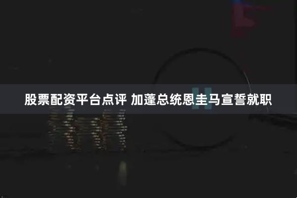 股票配资平台点评 加蓬总统恩圭马宣誓就职